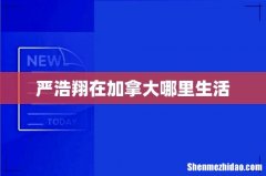 严浩翔在加拿大哪里生活