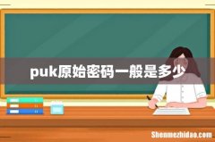 puk原始密码一般是多少