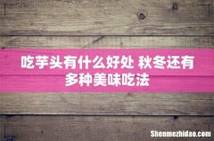 吃芋头有什么好处 秋冬还有多种美味吃法
