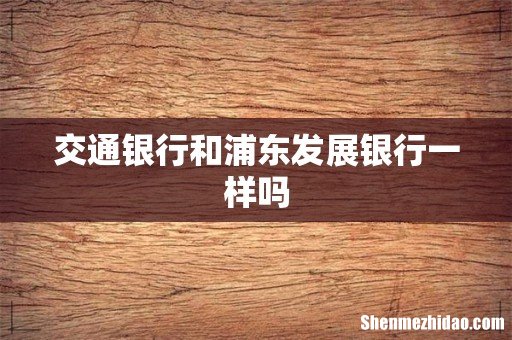 交通银行和浦东发展银行一样吗
