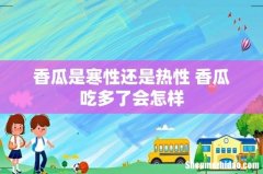 香瓜是寒性还是热性 香瓜吃多了会怎样