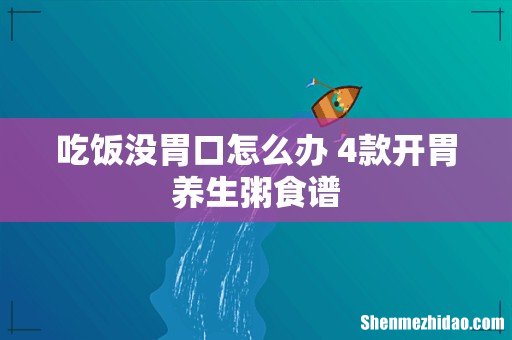 吃饭没胃口怎么办 4款开胃养生粥食谱