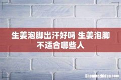 生姜泡脚出汗好吗 生姜泡脚不适合哪些人