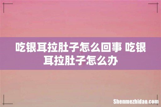 吃银耳拉肚子怎么回事 吃银耳拉肚子怎么办
