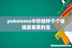 pokemmo中妙蛙种子个体值最重要的是