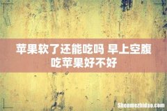 苹果软了还能吃吗 早上空腹吃苹果好不好