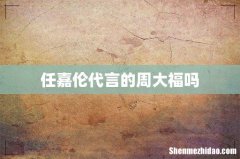 任嘉伦代言的周大福吗