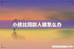 小孩比同龄人矮怎么办