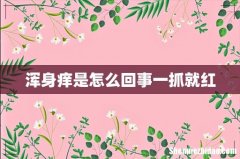浑身痒是怎么回事一抓就红