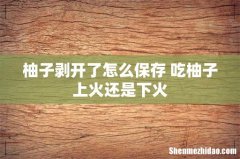 柚子剥开了怎么保存 吃柚子上火还是下火
