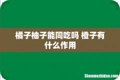 橘子柚子能同吃吗 橙子有什么作用