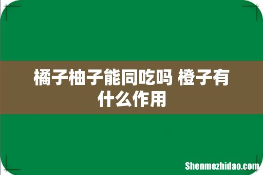 橘子柚子能同吃吗 橙子有什么作用