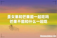 圣女果和芒果能一起吃吗 芒果不能和什么一起吃