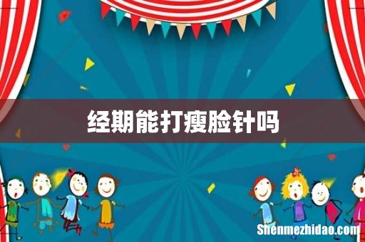 经期能打瘦脸针吗
