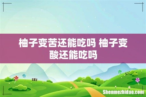 柚子变苦还能吃吗 柚子变酸还能吃吗