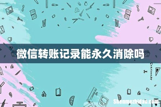 微信转账记录能永久消除吗