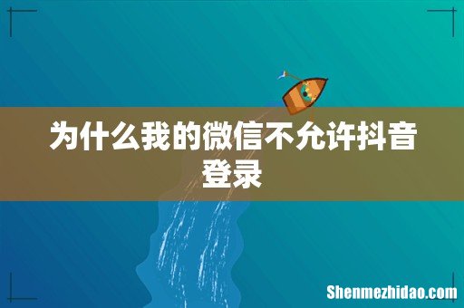 为什么我的微信不允许抖音登录