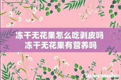 冻干无花果怎么吃剥皮吗 冻干无花果有营养吗