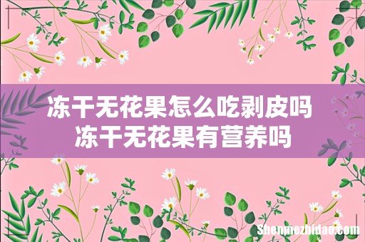 冻干无花果怎么吃剥皮吗 冻干无花果有营养吗