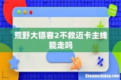 荒野大镖客2不救迈卡主线能走吗