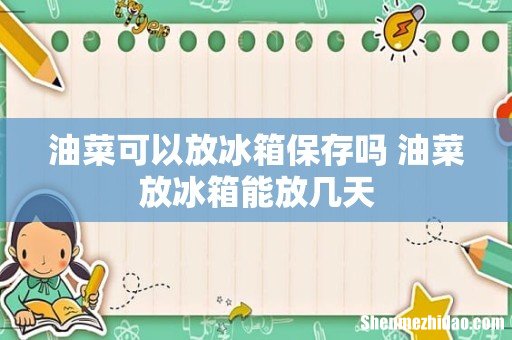 油菜可以放冰箱保存吗 油菜放冰箱能放几天