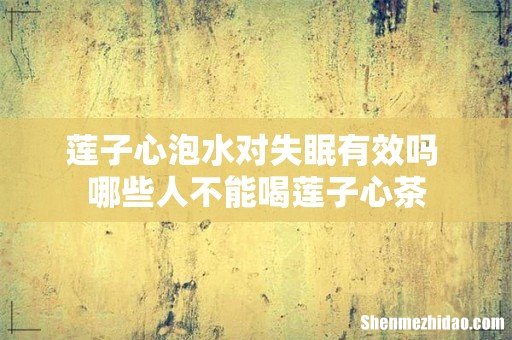 莲子心泡水对失眠有效吗 哪些人不能喝莲子心茶