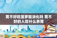 胃不好吃菠萝能消化吗 胃不好的人吃什么养胃