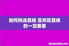 如何挑选荔枝 喜欢吃荔枝的一定要看