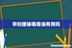 孕妇便秘喝香油有用吗