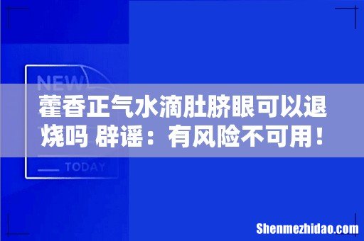 藿香正气水滴肚脐眼可以退烧吗 辟谣：有风险不可用！