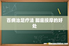 百病治足疗法 脚底按摩的好处