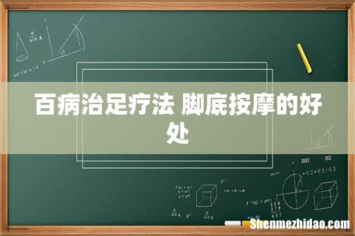 百病治足疗法 脚底按摩的好处