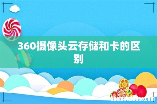 360摄像头云存储和卡的区别