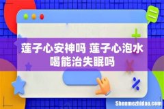 莲子心安神吗 莲子心泡水喝能治失眠吗