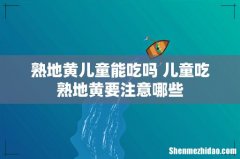 熟地黄儿童能吃吗 儿童吃熟地黄要注意哪些