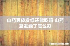 山药豆皮发绿还能吃吗 山药豆发绿了怎么办