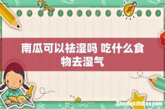 南瓜可以祛湿吗 吃什么食物去湿气