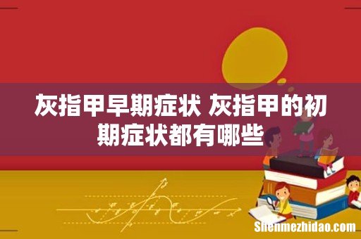 灰指甲早期症状 灰指甲的初期症状都有哪些