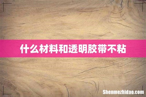 什么材料和透明胶带不粘