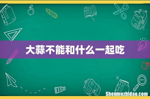 大蒜不能和什么一起吃