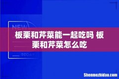 板栗和芹菜能一起吃吗 板栗和芹菜怎么吃