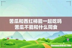 苦瓜和西红柿能一起吃吗 苦瓜不能和什么同食