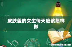 皮肤差的女生每天应该怎样做