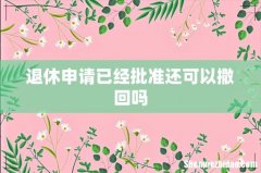 退休申请已经批准还可以撤回吗