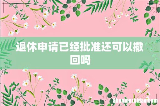退休申请已经批准还可以撤回吗