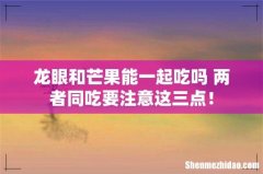 龙眼和芒果能一起吃吗 两者同吃要注意这三点！