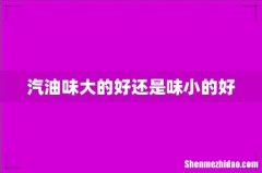 汽油味大的好还是味小的好