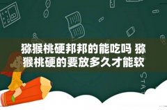 猕猴桃硬邦邦的能吃吗 猕猴桃硬的要放多久才能软