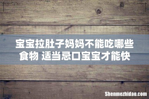宝宝拉肚子妈妈不能吃哪些食物 适当忌口宝宝才能快快康复!