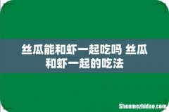 丝瓜能和虾一起吃吗 丝瓜和虾一起的吃法